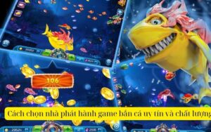 Cách chọn nhà phát hành game bắn cá uy tín và chất lượng