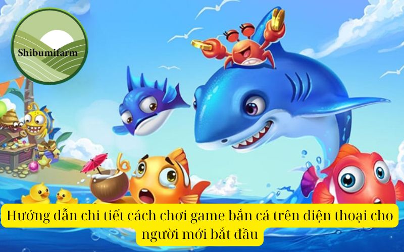 Hướng dẫn chi tiết cách chơi game bắn cá trên điện thoại cho người mới bắt đầu