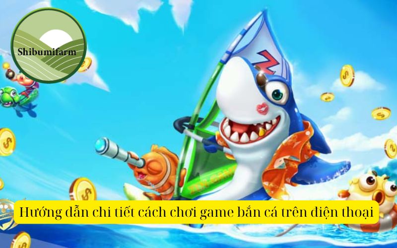 Hướng dẫn chi tiết cách chơi game bắn cá trên điện thoại