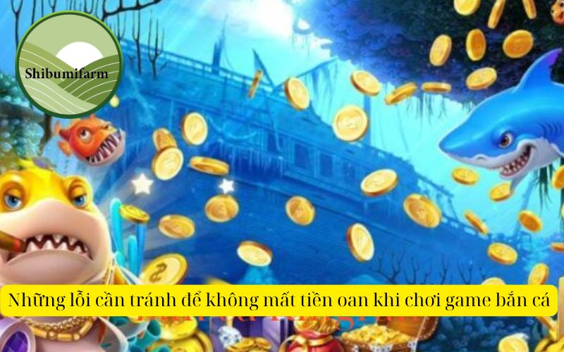 Những lỗi cần tránh để không mất tiền oan khi chơi game bắn cá