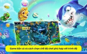 Game bắn cá và cách chọn chế độ chơi phù hợp với trình độ