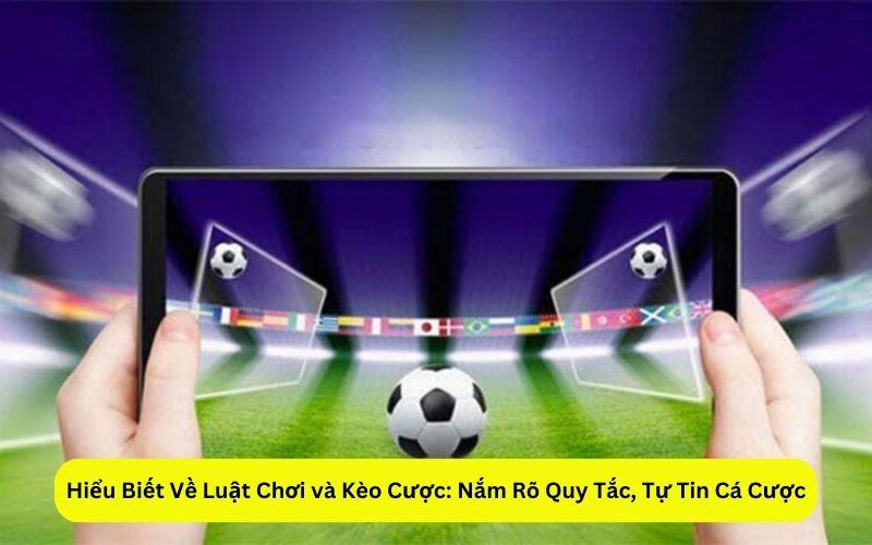 Hiểu Biết Về Luật Chơi và Kèo Cược Nắm Rõ Quy Tắc, Tự Tin Cá Cược