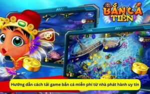 Hướng dẫn cách tải game bắn cá miễn phí từ nhà phát hành uy tín