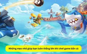 những mẹo nhỏ giúp bạn luôn thắng khi chơi game bắn cá