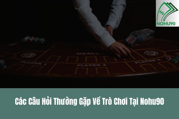Các Câu Hỏi Thường Gặp Về Trò Chơi Tại Nohu90