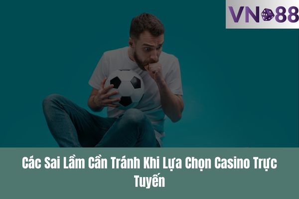 Các Sai Lầm Cần Tránh Khi Lựa Chọn Casino Trực Tuyến