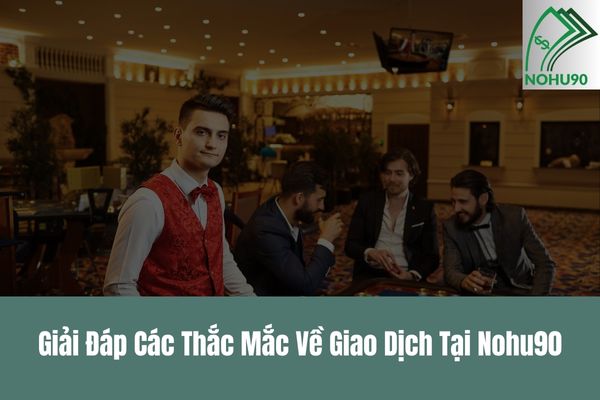 Giải Đáp Các Thắc Mắc Về Giao Dịch Tại Nohu90