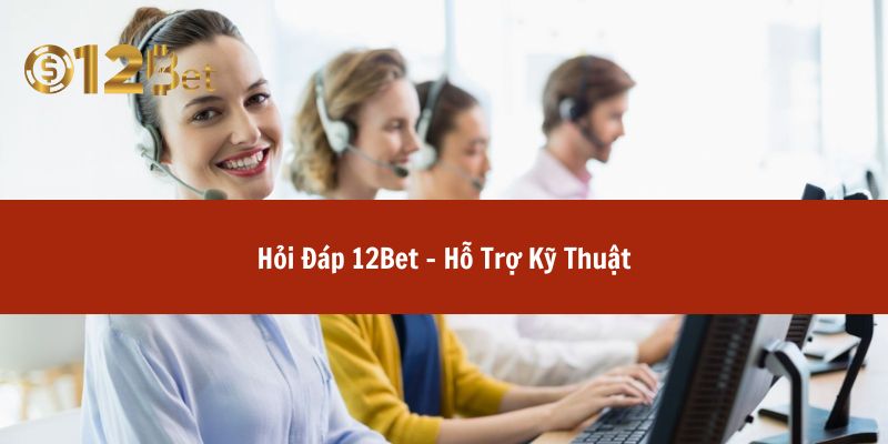 Hỏi Đáp 12Bet – Hỗ Trợ Kỹ Thuật