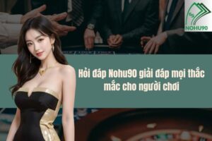 Hỏi đáp Nohu90 giải đáp mọi thắc mắc cho người chơi