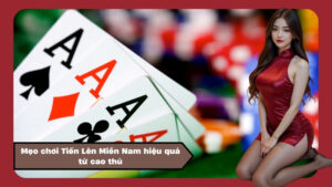 Mẹo chơi Tiến Lên Miền Nam hiệu quả từ cao thủ