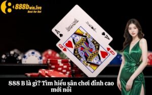 888 B là gì? Tìm hiểu sân chơi đỉnh cao mới nổi