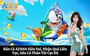 Bắn Cá AZ888 Siêu Vui, Nhận Quà Liên Tục, Săn Cá Thần Tài Cực Đã