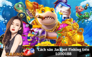 Cách săn Jackpot Fishing trên LOTO188