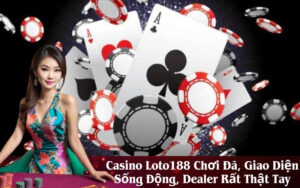 Casino Loto188 Chơi Đã, Giao Diện Sống Động, Dealer Rất Thật Tay