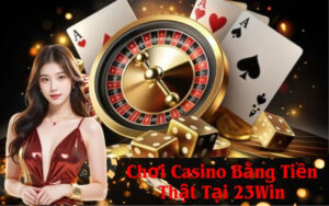 Chơi Casino Bằng Tiền Thật Tại 23Win
