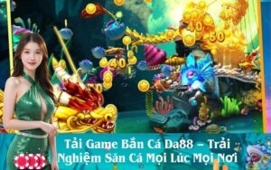 Tải Game Bắn Cá Da88 – Trải Nghiệm Săn Cá Mọi Lúc Mọi Nơi