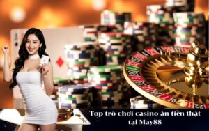 Top trò chơi casino ăn tiền thật tại May88