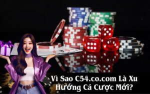 Vì Sao C54.co.com Là Xu Hướng Cá Cược Mới
