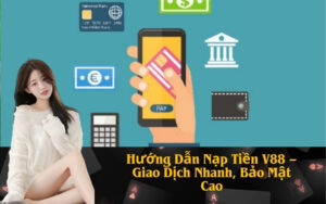Hướng Dẫn Nạp Tiền V88 – Giao Dịch Nhanh, Bảo Mật Cao