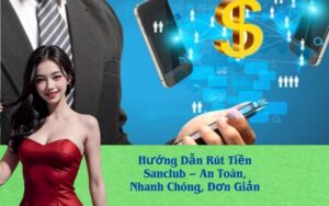 Hướng Dẫn Rút Tiền Sanclub – An Toàn, Nhanh Chóng, Đơn Giản