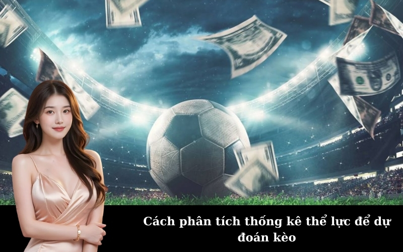 Cách phân tích thống kê thể lực để dự đoán kèo